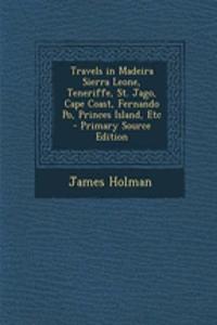 Travels in Madeira Sierra Leone, Teneriffe, St. Jago, Cape Coast, Fernando Po, Princes Island, Etc - Primary Source Edition