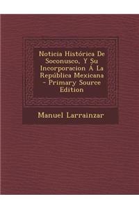Noticia Historica de Soconusco, y Su Incorporacion a la Republica Mexicana - Primary Source Edition