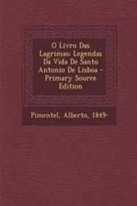 O Livro Das Lagrimas; Legendas Da Vida de Santo Antonio de Lisboa