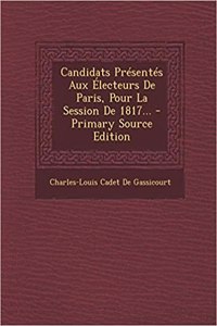 Candidats Présentés Aux Électeurs De Paris, Pour La Session De 1817... - Primary Source Edition