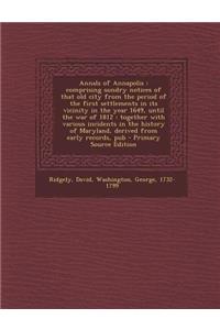 Annals of Annapolis: Comprising Sundry Notices of That Old City from the Period of the First Settlements in Its Vicinity in the Year 1649, Until the War of 1812: Together with Various Incidents in the History of Maryland, Derived from Early Records