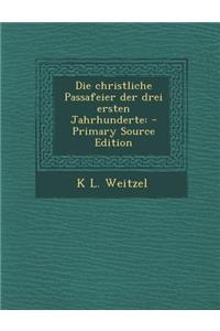 Die Christliche Passafeier Der Drei Ersten Jahrhunderte: - Primary Source Edition