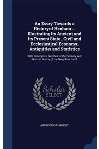 Essay Towards a History of Hexham ... Illustrating Its Ancient and Its Present State, Civil and Ecclesiastical Economy, Antiquities and Statistics