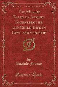 The Merrie Tales of Jacques Tournebroche, and Child Life in Town and Country (Classic Reprint)