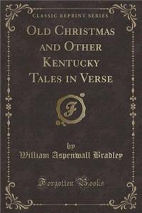 Old Christmas and Other Kentucky Tales in Verse (Classic Reprint)
