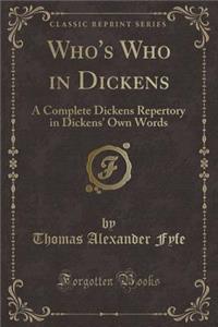 Who's Who in Dickens: A Complete Dickens Repertory in Dickens' Own Words (Classic Reprint)