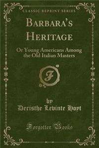 Barbara's Heritage: Or Young Americans Among the Old Italian Masters (Classic Reprint)