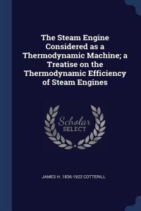 The Steam Engine Considered as a Thermodynamic Machine; a Treatise on the Thermodynamic Efficiency of Steam Engines