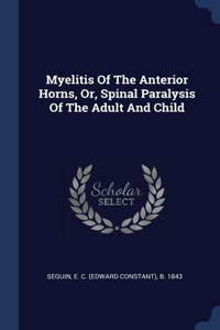Myelitis Of The Anterior Horns, Or, Spinal Paralysis Of The Adult And Child
