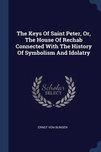 The Keys Of Saint Peter, Or, The House Of Rechab Connected With The History Of Symbolism And Idolatry