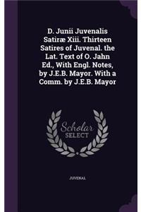 D. Junii Juvenalis Satirae XIII. Thirteen Satires of Juvenal. the Lat. Text of O. Jahn Ed., with Engl. Notes, by J.E.B. Mayor. with a Comm. by J.E.B. Mayor