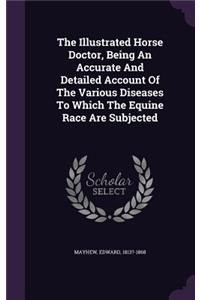 The Illustrated Horse Doctor, Being an Accurate and Detailed Account of the Various Diseases to Which the Equine Race Are Subjected