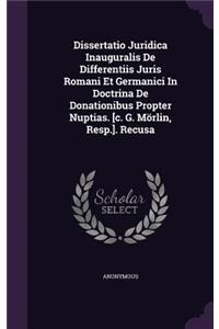 Dissertatio Juridica Inauguralis de Differentiis Juris Romani Et Germanici in Doctrina de Donationibus Propter Nuptias. [C. G. Morlin, Resp.]. Recusa