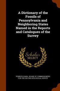 Dictionary of the Fossils of Pennsylvania and Neighboring States Named in the Reports and Catalogues of the Survey