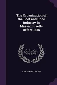 The Organization of the Boot and Shoe Industry in Massachusetts Before 1875