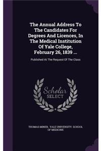 The Annual Address to the Candidates for Degrees and Licences, in the Medical Institution of Yale College, February 26, 1839 ...
