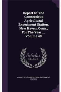 Report of the Connecticut Agricultural Experiment Station, New Haven, Conn., for the Year ..., Volume 40