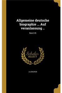 Allgemeine Deutsche Biographie ... Auf Veranlassung ..; Band 45