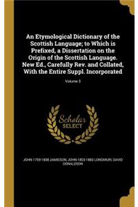 Etymological Dictionary of the Scottish Language; to Which is Prefixed, a Dissertation on the Origin of the Scottish Language. New Ed., Carefully Rev. and Collated, With the Entire Suppl. Incorporated; Volume 3