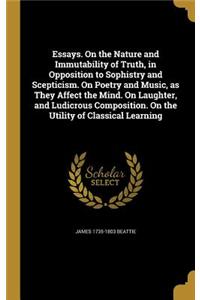 Essays. On the Nature and Immutability of Truth, in Opposition to Sophistry and Scepticism. On Poetry and Music, as They Affect the Mind. On Laughter, and Ludicrous Composition. On the Utility of Classical Learning