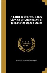 Letter to the Hon. Henry Clay, on the Annexation of Texas to the United States