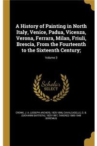 A History of Painting in North Italy, Venice, Padua, Vicenza, Verona, Ferrara, Milan, Friuli, Brescia, From the Fourteenth to the Sixteenth Century;; Volume 3