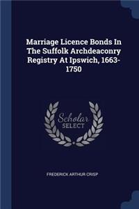 Marriage Licence Bonds In The Suffolk Archdeaconry Registry At Ipswich, 1663-1750