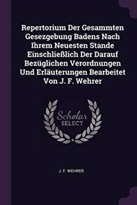 Repertorium Der Gesammten Gesezgebung Badens Nach Ihrem Neuesten Stande Einschließlich Der Darauf Bezüglichen Verordnungen Und Erläuterungen Bearbeitet Von J. F. Wehrer