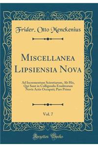 Miscellanea Lipsiensia Nova, Vol. 7: Ad Incrementum Scientiarum, AB His, Qui Sunt in Colligendis Eruditorum Novis Actis Occupati; Pars Prima (Classic Reprint)