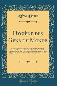Hygiï¿½ne Des Gens Du Monde: A Mon ï¿½diteur, Utilitï¿½ de l'Hygiï¿½ne, Hygiï¿½ne Des Saisons, Exercice Et Voyages de Santï¿½, Eaux Minï¿½rales, Bains de Mer, Hydrothï¿½rapie, La Fiï¿½vre, Hygiï¿½ne Des Poumons, Hygiï¿½ne Des Dents, Hygiï¿½ne Des P