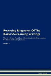 Reversing Ringworm of the Body: Overcoming Cravings the Raw Vegan Plant-Based Detoxification & Regeneration Workbook for Healing Patients. Volume 3