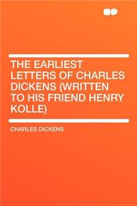 The Earliest Letters of Charles Dickens (Written to His Friend Henry Kolle)