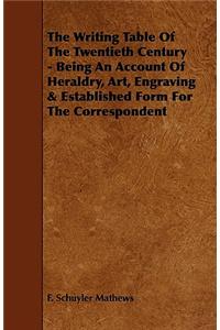 The Writing Table of the Twentieth Century - Being an Account of Heraldry, Art, Engraving & Established Form for the Correspondent