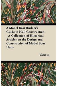 Model Boat Builder's Guide to Hull Construction - A Collection of Historical Articles on the Design and Construction of Model Boat Hulls