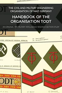 Handbook of the Organisation Todt: The Civil And Military Engineering Organisation Of Nazi Germany