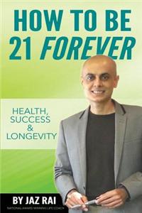 How to Be 21 Forever: Health, Success & Longevity