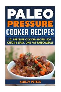 Paleo Pressure Cooker Recipes: 101 Pressure Cooker Recipes for Quick & Easy, One Pot, Paleo Meals