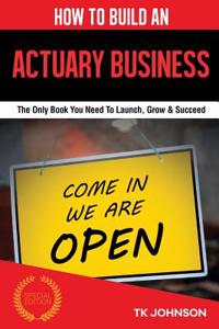 How to Build an Actuary Business: The Only Book You Need to Launch, Grow & Succeed