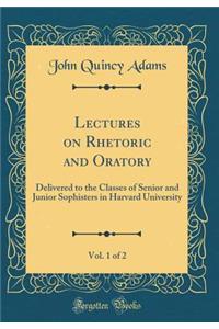 Lectures on Rhetoric and Oratory, Vol. 1 of 2: Delivered to the Classes of Senior and Junior Sophisters in Harvard University (Classic Reprint)