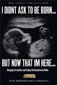 I Didnt Ask To Be Born... But Now That Im Here