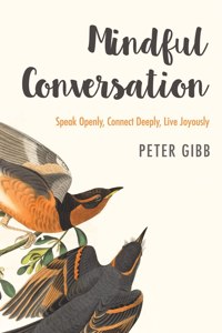 Mindful Conversation: Speak Openly, Connect Deeply, Live Joyously