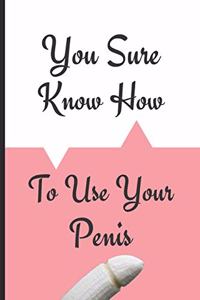 You Sure Know How To Use Your Penis