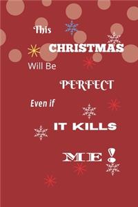 This Christmas Will Be Perfect Even If It Kills Me! (Journal Notebook)