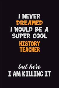 I Never Dreamed I would Be A Super Cool History Teacher But Here I Am Killing It