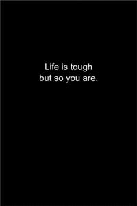 Life is tough but so you are.