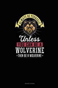 Always Be Yourself Unless You Can Be A Wolverine Then Be A Wolverine