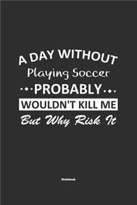 A Day Without Playing Soccer Probably Wouldn't Kill Me But Why Risk It Notebook