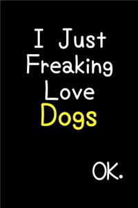 I Just Freaking Love Dogs Ok.: Journal (Diary, Notebook) Funny Animal Gift For Dog Lovers