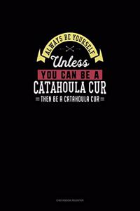 Always Be Yourself Unless You Can Be A Catahoula Cur Then Be A Catahoula Cur