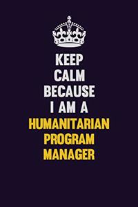 Keep Calm Because I Am A Humanitarian Program Manager